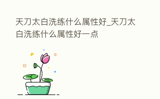 天刀太白洗練什么屬性好_天刀太白洗練什么屬性好一點