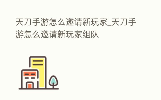 天刀手游怎么邀請新玩家_天刀手游怎么邀請新玩家組隊
