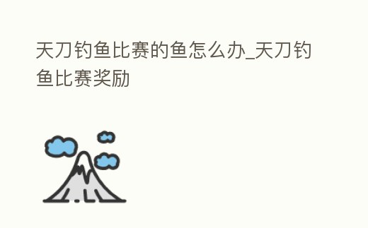 天刀釣魚比賽的魚怎么辦_天刀釣魚比賽獎勵