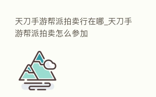天刀手游幫派拍賣行在哪_天刀手游幫派拍賣怎么參加