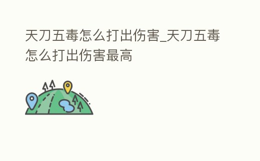 天刀五毒怎么打出傷害_天刀五毒怎么打出傷害最高