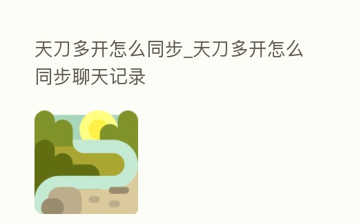 天刀多開怎么同步_天刀多開怎么同步聊天記錄