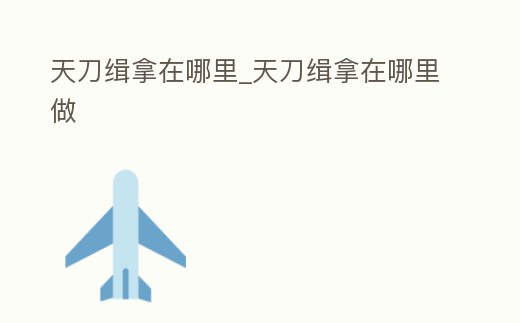 天刀緝拿在哪里_天刀緝拿在哪里做
