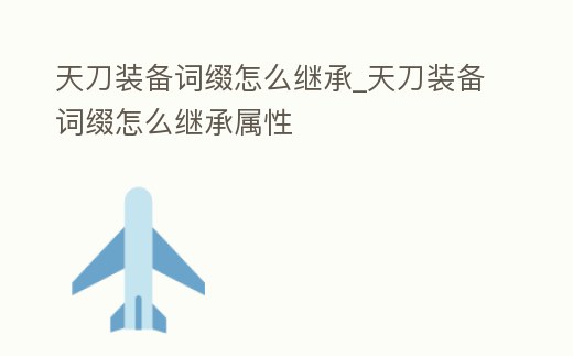 天刀裝備詞綴怎么繼承_天刀裝備詞綴怎么繼承屬性