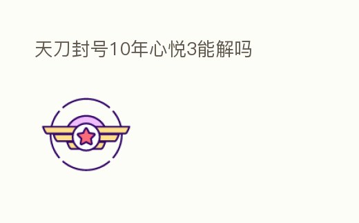 天刀封號10年心悅3能解嗎