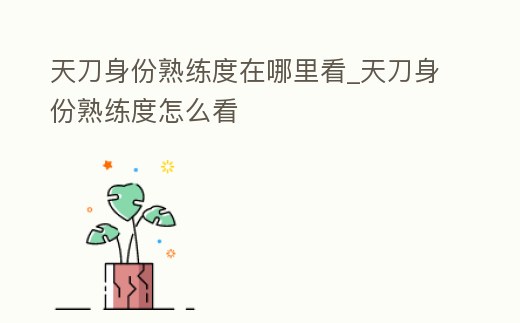 天刀身份熟練度在哪里看_天刀身份熟練度怎么看