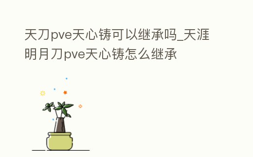 天刀pve天心鑄可以繼承嗎_天涯明月刀pve天心鑄怎么繼承