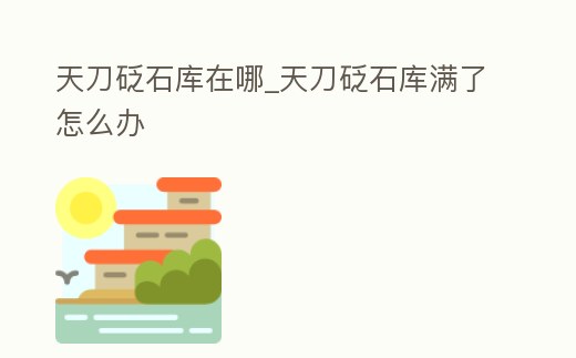 天刀砭石庫在哪_天刀砭石庫滿了怎么辦