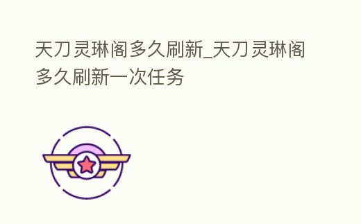 天刀靈琳閣多久刷新_天刀靈琳閣多久刷新一次任務(wù)