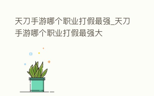 天刀手游哪個職業(yè)打假最強_天刀手游哪個職業(yè)打假最強大