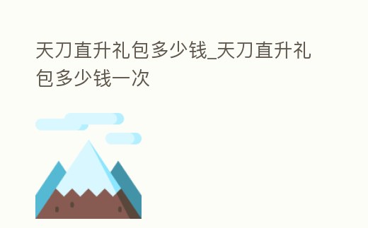 天刀直升禮包多少錢_天刀直升禮包多少錢一次