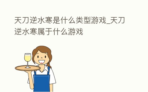 天刀逆水寒是什么類型游戲_天刀逆水寒屬于什么游戲