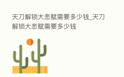 天刀解鎖大悲賦需要多少錢_天刀解鎖大悲賦需要多少錢
