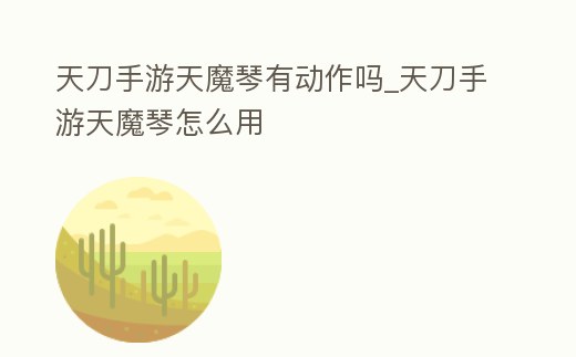 天刀手游天魔琴有動作嗎_天刀手游天魔琴怎么用