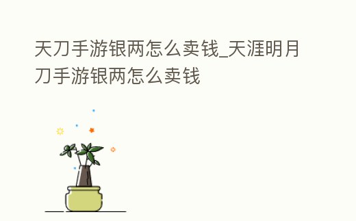 天刀手游銀兩怎么賣錢_天涯明月刀手游銀兩怎么賣錢