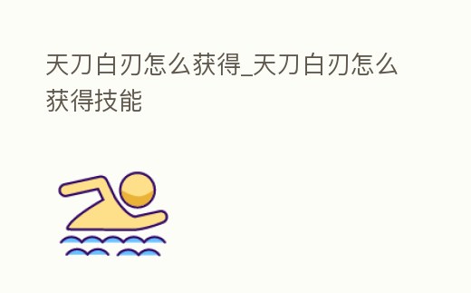 天刀白刃怎么獲得_天刀白刃怎么獲得技能