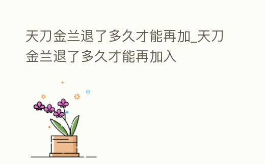 天刀金蘭退了多久才能再加_天刀金蘭退了多久才能再加入
