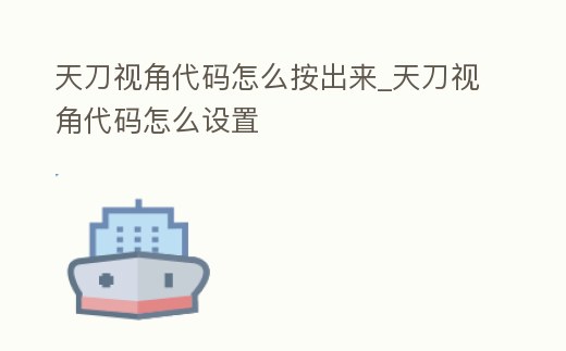 天刀視角代碼怎么按出來_天刀視角代碼怎么設置
