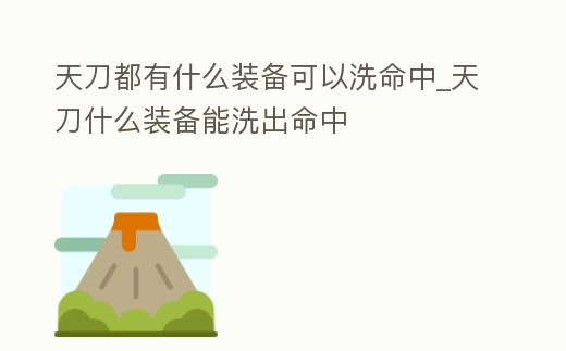 天刀都有什么裝備可以洗命中_天刀什么裝備能洗出命中