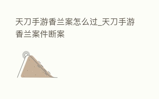天刀手游香蘭案怎么過_天刀手游香蘭案件斷案