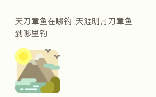 天刀章魚在哪釣_天涯明月刀章魚到哪里釣