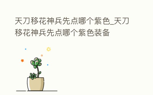 天刀移花神兵先點哪個紫色_天刀移花神兵先點哪個紫色裝備