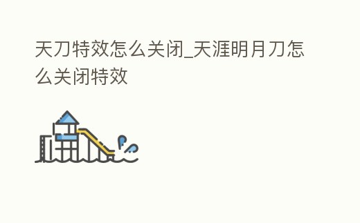 天刀特效怎么關閉_天涯明月刀怎么關閉特效