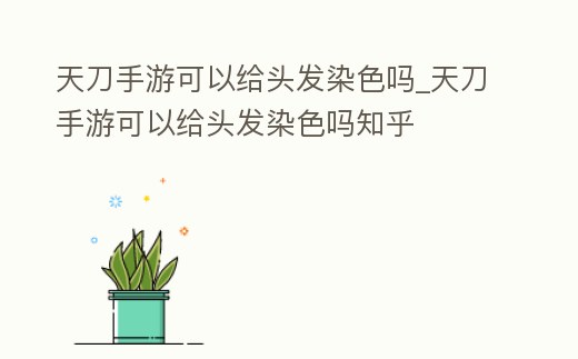 天刀手游可以給頭發(fā)染色嗎_天刀手游可以給頭發(fā)染色嗎知乎