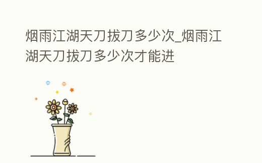 煙雨江湖天刀拔刀多少次_煙雨江湖天刀拔刀多少次才能進(jìn)