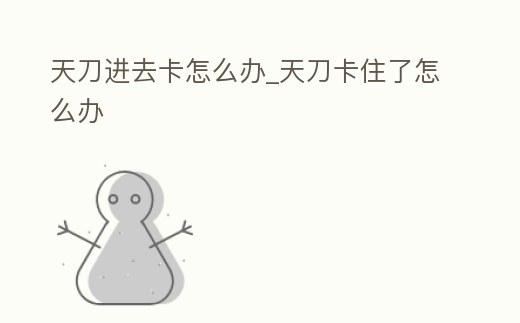 天刀進去卡怎么辦_天刀卡住了怎么辦