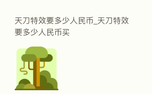 天刀特效要多少人民幣_天刀特效要多少人民幣買