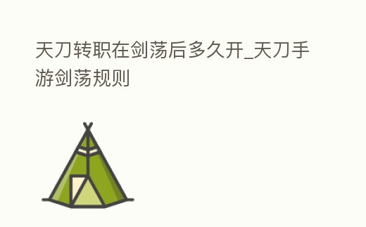 天刀轉(zhuǎn)職在劍蕩后多久開_天刀手游劍蕩規(guī)則