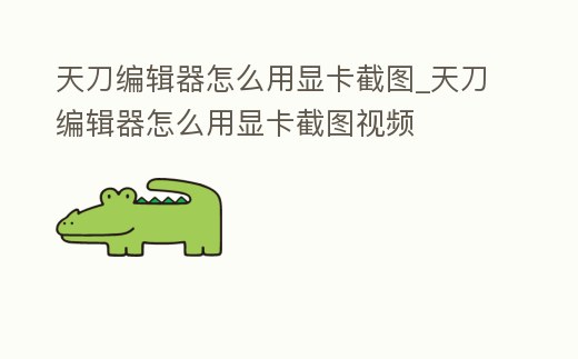 天刀編輯器怎么用顯卡截圖_天刀編輯器怎么用顯卡截圖視頻