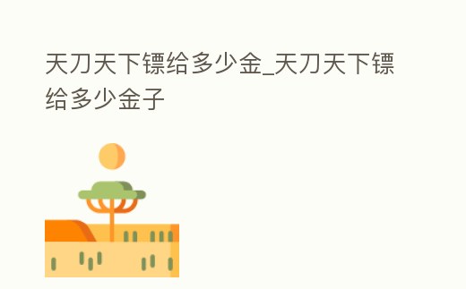 天刀天下鏢給多少金_天刀天下鏢給多少金子