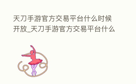天刀手游官方交易平臺什么時候開放_天刀手游官方交易平臺什么時候出
