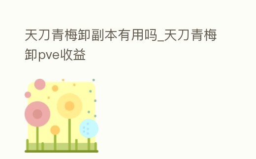 天刀青梅卸副本有用嗎_天刀青梅卸pve收益