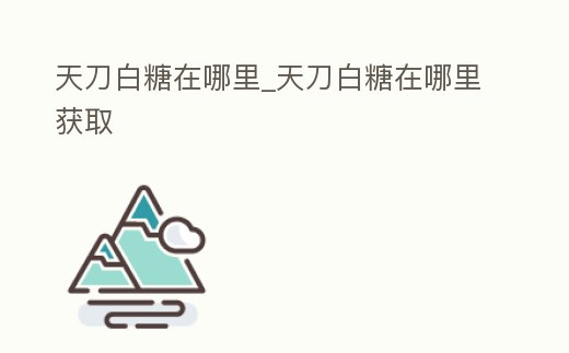 天刀白糖在哪里_天刀白糖在哪里獲取
