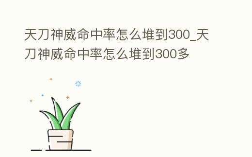 天刀神威命中率怎么堆到300_天刀神威命中率怎么堆到300多