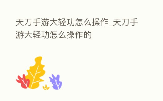 天刀手游大輕功怎么操作_天刀手游大輕功怎么操作的
