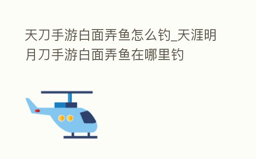天刀手游白面弄魚怎么釣_天涯明月刀手游白面弄魚在哪里釣