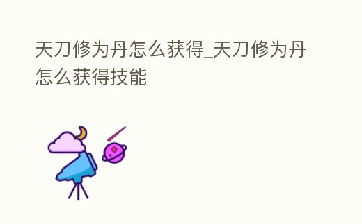 天刀修為丹怎么獲得_天刀修為丹怎么獲得技能
