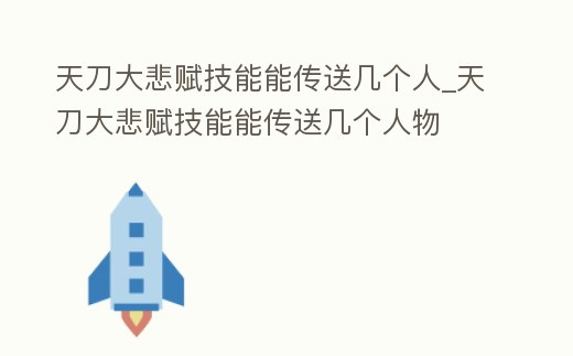 天刀大悲賦技能能傳送幾個人_天刀大悲賦技能能傳送幾個人物