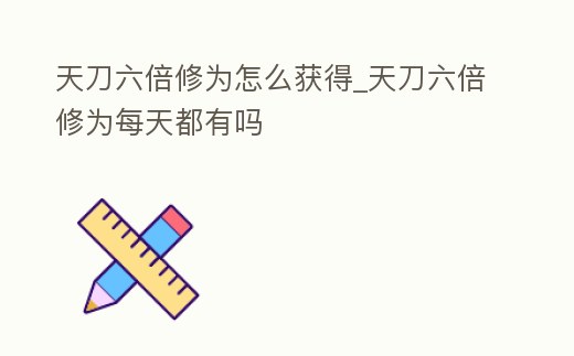 天刀六倍修為怎么獲得_天刀六倍修為每天都有嗎