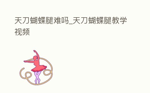 天刀蝴蝶腿難嗎_天刀蝴蝶腿教學視頻