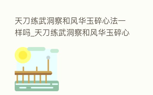 天刀練武洞察和風華玉碎心法一樣嗎_天刀練武洞察和風華玉碎心法一樣嗎知乎