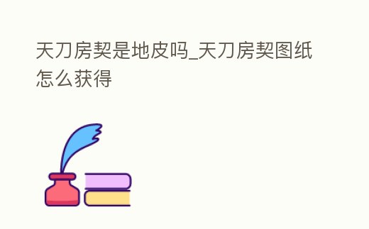 天刀房契是地皮嗎_天刀房契圖紙怎么獲得