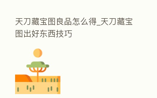 天刀藏寶圖良品怎么得_天刀藏寶圖出好東西技巧