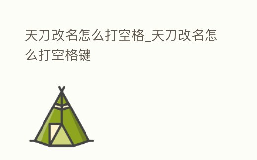 天刀改名怎么打空格_天刀改名怎么打空格鍵