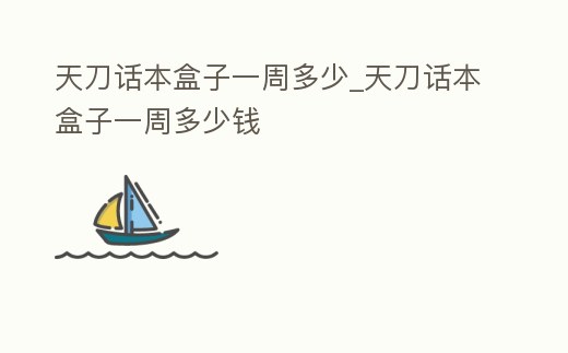 天刀話本盒子一周多少_天刀話本盒子一周多少錢