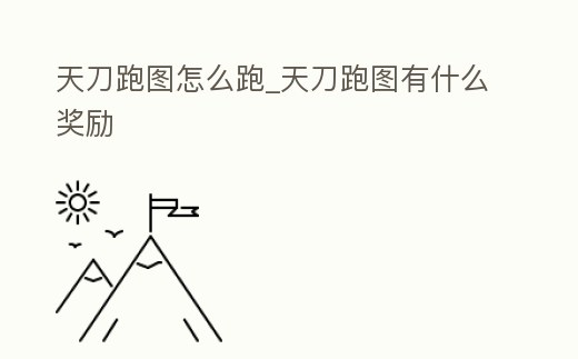 天刀跑圖怎么跑_天刀跑圖有什么獎(jiǎng)勵(lì)